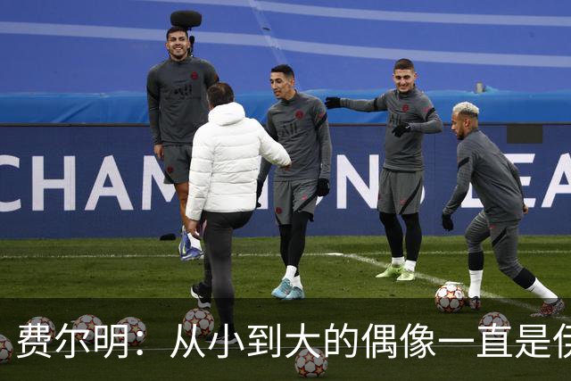 费尔明：从小到大的偶像一直是伊涅斯塔和梅西，想和他们同场竞技